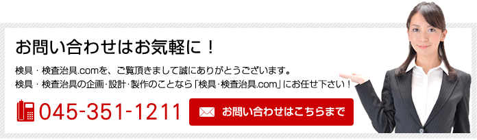 お問い合わせはお気軽に！検具・検査治具.comを、ご覧頂きまして誠にありがとうございます。検具・検査治具の企画・設計・製作のことなら「検具・検査治具.com」にお任せ下さい！